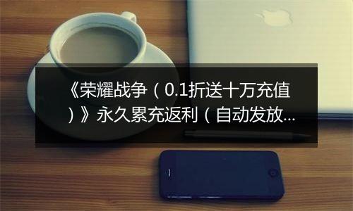 《荣耀战争（0.1折送十万充值）》永久累充返利（自动发放）