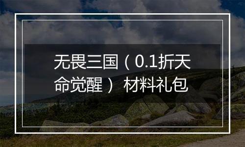 无畏三国（0.1折天命觉醒） 材料礼包