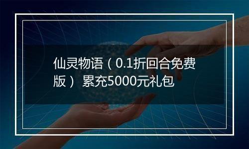 仙灵物语（0.1折回合免费版） 累充5000元礼包