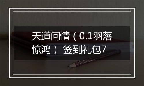 天道问情（0.1羽落惊鸿） 签到礼包7