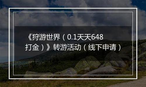 《狩游世界（0.1天天648打金）》转游活动（线下申请）