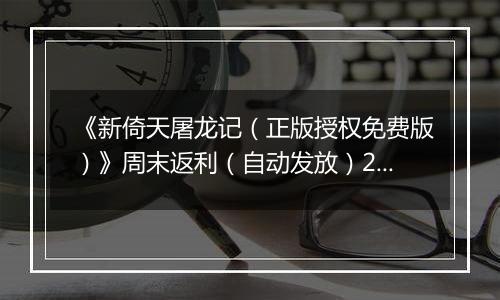 《新倚天屠龙记（正版授权免费版）》周末返利（自动发放）2025-11-14-2025-11-16