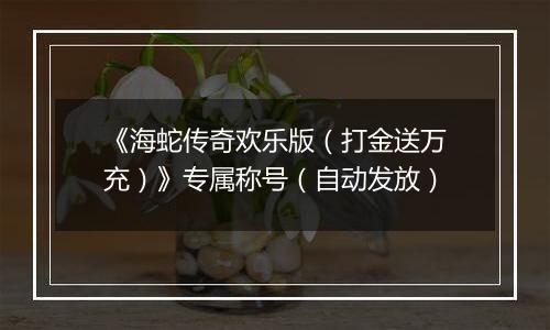 《海蛇传奇欢乐版（打金送万充）》专属称号（自动发放）