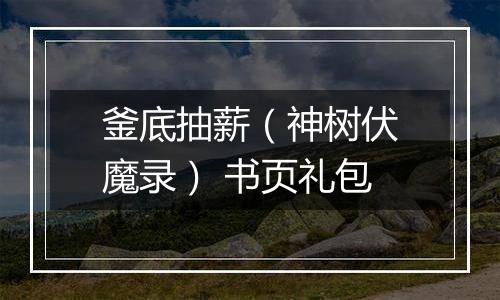 釜底抽薪（神树伏魔录） 书页礼包