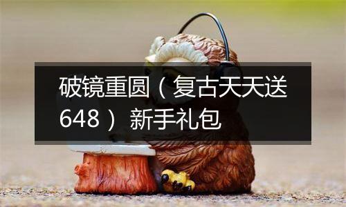 破镜重圆（复古天天送648） 新手礼包
