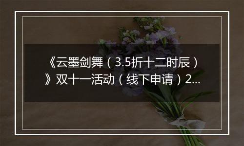 《云墨剑舞（3.5折十二时辰）》双十一活动（线下申请）2025-11-06-2025-11-12