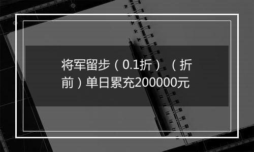 将军留步（0.1折） （折前）单日累充200000元