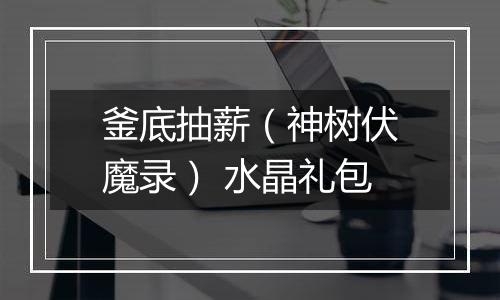 釜底抽薪（神树伏魔录） 水晶礼包