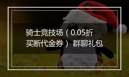 骑士竞技场（0.05折买断代金券） 群聊礼包