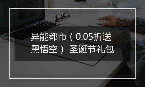 异能都市（0.05折送黑悟空） 圣诞节礼包