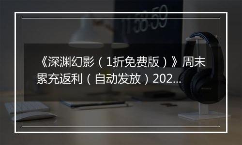 《深渊幻影（1折免费版）》周末累充返利（自动发放）2025-11-14-2025-11-16