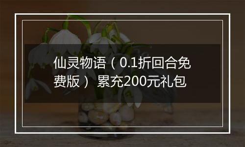 仙灵物语（0.1折回合免费版） 累充200元礼包