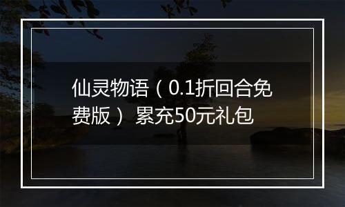 仙灵物语（0.1折回合免费版） 累充50元礼包