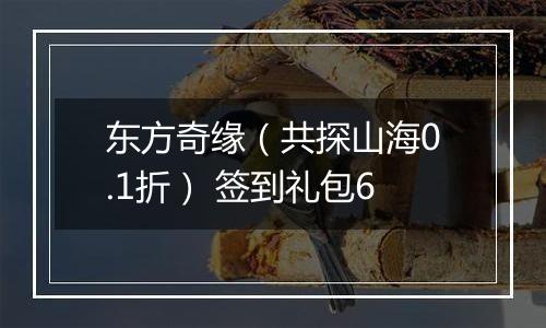 东方奇缘（共探山海0.1折） 签到礼包6