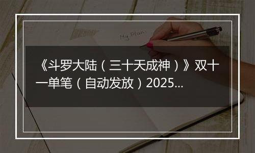 《斗罗大陆（三十天成神）》双十一单笔（自动发放）2025-11-07-2025-11-12