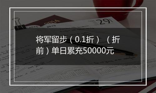 将军留步（0.1折） （折前）单日累充50000元