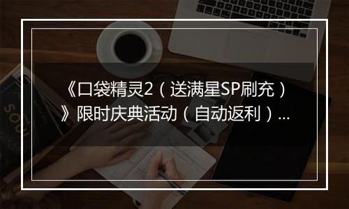 《口袋精灵2（送满星SP刷充）》限时庆典活动（自动返利）2025-11-14-2025-11-20