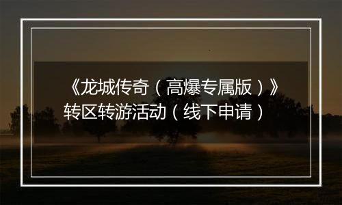 《龙城传奇（高爆专属版）》转区转游活动（线下申请）