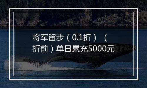 将军留步（0.1折） （折前）单日累充5000元