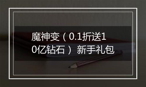 魔神变（0.1折送10亿钻石） 新手礼包