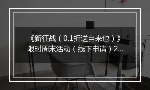 《新征战（0.1折送自来也）》限时周末活动（线下申请）2025-11-14-2025-11-16