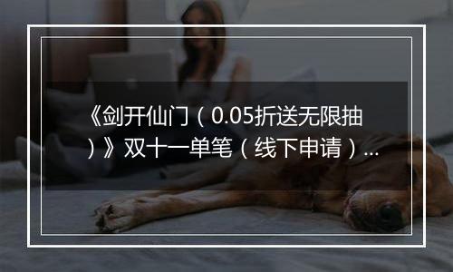 《剑开仙门（0.05折送无限抽）》双十一单笔（线下申请）2025-11-11-2025-11-13