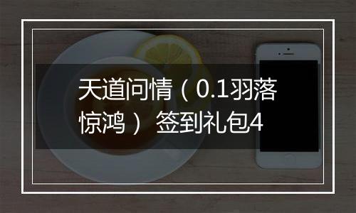 天道问情（0.1羽落惊鸿） 签到礼包4