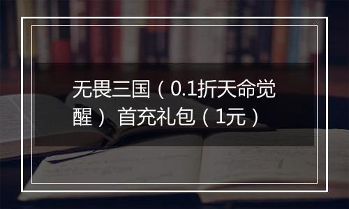 无畏三国（0.1折天命觉醒） 首充礼包（1元）