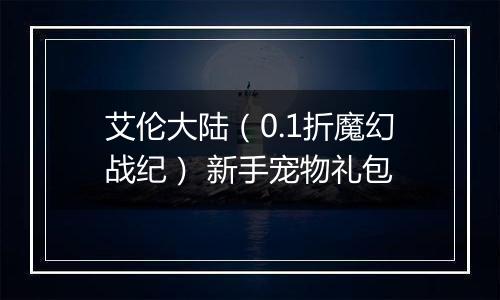 艾伦大陆（0.1折魔幻战纪） 新手宠物礼包