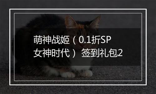 萌神战姬（0.1折SP女神时代） 签到礼包2