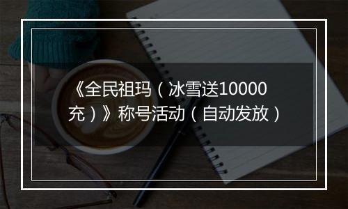 《全民祖玛（冰雪送10000充）》称号活动（自动发放）