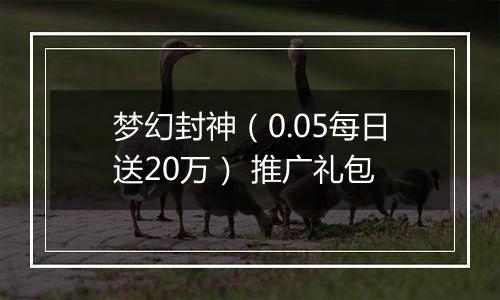 梦幻封神（0.05每日送20万） 推广礼包