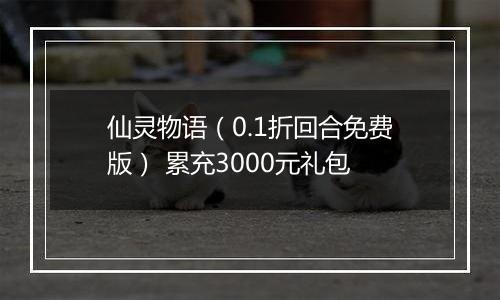 仙灵物语（0.1折回合免费版） 累充3000元礼包