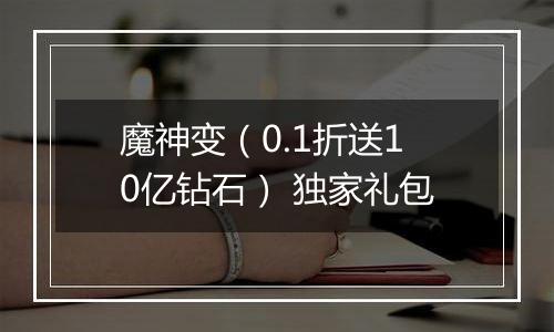 魔神变（0.1折送10亿钻石） 独家礼包