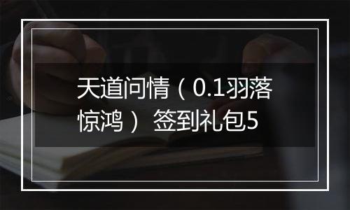 天道问情（0.1羽落惊鸿） 签到礼包5