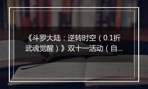 《斗罗大陆：逆转时空（0.1折武魂觉醒）》双十一活动（自动返利）2025-11-11-2025-11-17