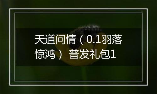 天道问情（0.1羽落惊鸿） 普发礼包1