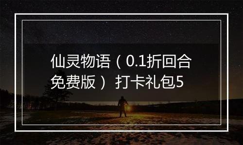 仙灵物语（0.1折回合免费版） 打卡礼包5