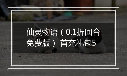 仙灵物语（0.1折回合免费版） 首充礼包5