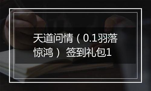 天道问情（0.1羽落惊鸿） 签到礼包1
