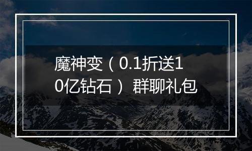 魔神变（0.1折送10亿钻石） 群聊礼包