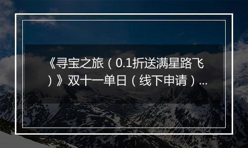 《寻宝之旅（0.1折送满星路飞）》双十一单日（线下申请）2025-11-11-2025-11-13