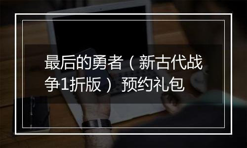 最后的勇者（新古代战争1折版） 预约礼包