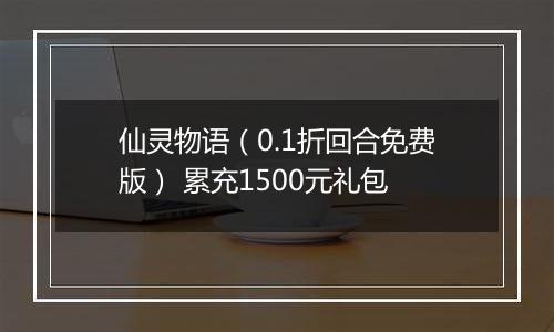 仙灵物语（0.1折回合免费版） 累充1500元礼包
