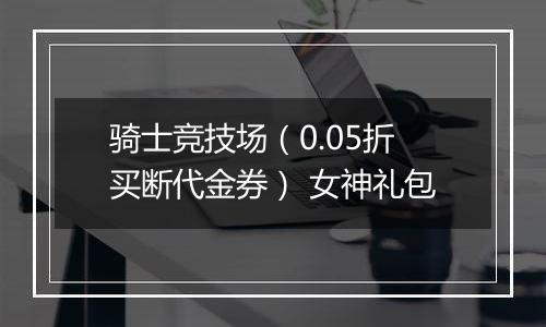 骑士竞技场（0.05折买断代金券） 女神礼包