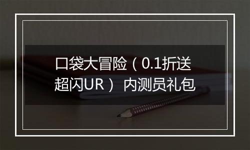 口袋大冒险（0.1折送超闪UR） 内测员礼包