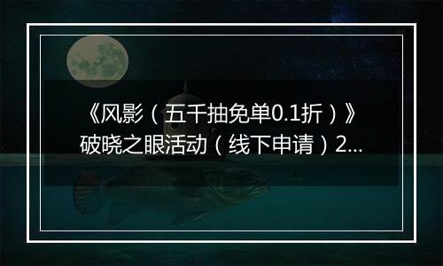 《风影（五千抽免单0.1折）》破晓之眼活动（线下申请）2025-11-08-2025-11-12