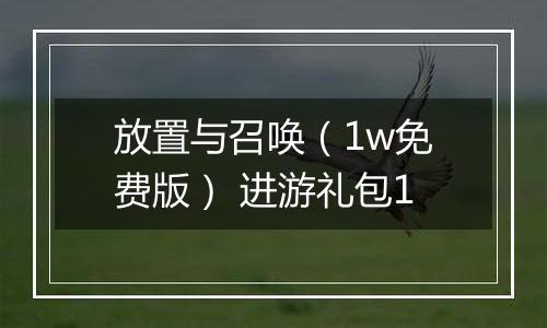 放置与召唤（1w免费版） 进游礼包1