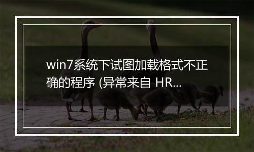 win7系统下试图加载格式不正确的程序 (异常来自 HRESULT:0x8007000B)win32 error 50