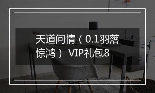 天道问情（0.1羽落惊鸿） VIP礼包8